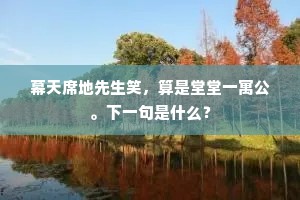 幕天席地先生笑，算是堂堂一寓公。下一句是什么？