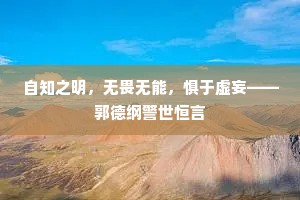 自知之明，无畏无能，惧于虚妄——郭德纲警世恒言