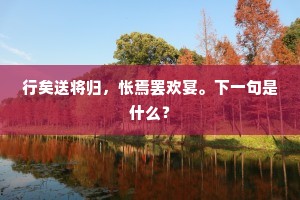 行矣送将归，怅焉罢欢宴。下一句是什么？
