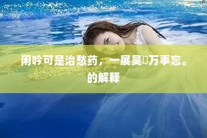 闲吟可是治愁药，一展吴牋万事忘。的解释