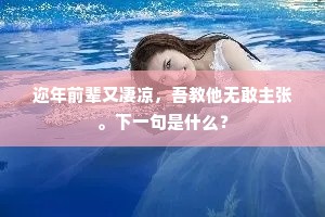 迩年前辈又凄凉，吾教他无敢主张。下一句是什么？
