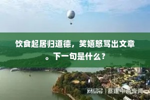 饮食起居归道德，笑嬉怒骂出文章。下一句是什么？