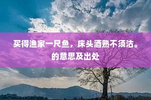 买得渔家一尺鱼，床头酒熟不须沽。的意思及出处