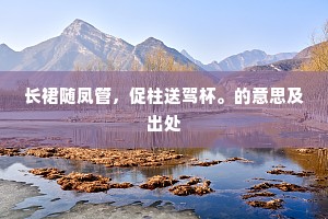 长裙随凤管，促柱送驾杯。的意思及出处
