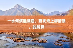 一水何烦远溯洄，荔支湾上柳塘隈。的解释