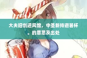 大夫旧创迎风馆，中圣新持避暑杯。的意思及出处