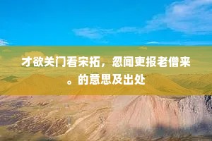才欲关门看宋拓，忽闻吏报老僧来。的意思及出处