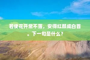 若使花开常不落，安得红颜成白首。下一句是什么？