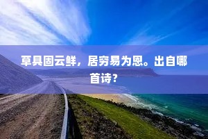 草具固云鲜，居穷易为恩。出自哪首诗？