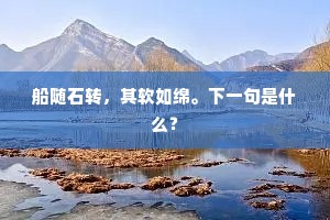船随石转，其软如绵。下一句是什么？