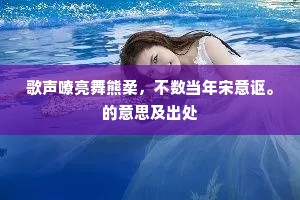 歌声嘹亮舞熊柔，不数当年宋意讴。的意思及出处