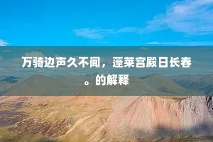 万骑边声久不闻，蓬莱宫殿日长春。的解释