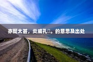 亦既太甚，炎威孔燂。的意思及出处
