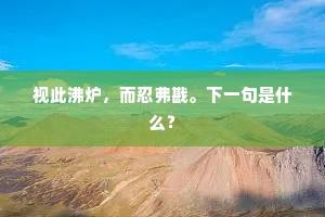 视此沸炉，而忍弗戡。下一句是什么？