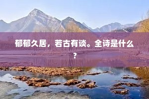郁郁久居，若古有谈。全诗是什么？