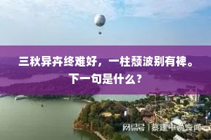 三秋异卉终难好,一柱颓波别有裨。下一句是什么? 三秋异卉终难好,一柱颓波别有裨。下一句是什么?