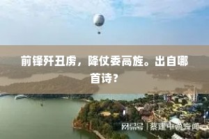 前锋歼丑虏,降仗委高旌。出自哪首诗? 前锋歼丑虏,降仗委高旌。出自哪首诗?