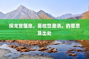 投戈宜偃息,奠枕觉澄清。的意思及出处 投戈宜偃息,奠枕觉澄清。的意思及出处