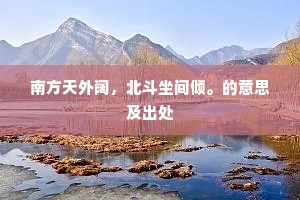 南方天外阔,北斗坐间倾。的意思及出处 南方天外阔,北斗坐间倾。的意思及出处