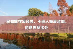 早知郎性凉须忌,不避人嫌爱越加。的意思及出处 早知郎性凉须忌,不避人嫌爱越加。的意思及出处