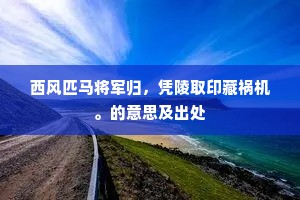 西风匹马将军归，凭陵取印藏祸机。的意思及出处