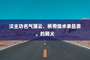 汉主功名气薄云，柄用儒术亲且贵。的释义