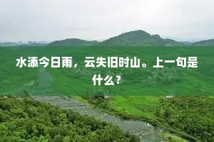 水添今日雨,云失旧时山。上一句是什么? 水添今日雨,云失旧时山。上一句是什么?