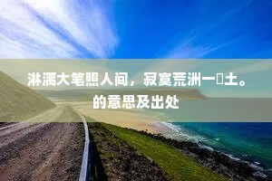 淋漓大笔照人间，寂寞荒洲一抔土。的意思及出处