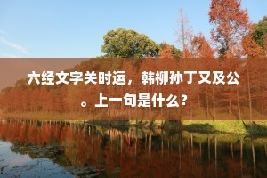 六经文字关时运，韩柳孙丁又及公。上一句是什么？