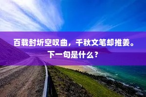 百载封圻空叹曲，千秋文笔却推姜。下一句是什么？