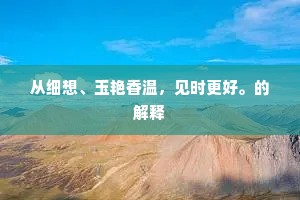 从细想、玉艳香温，见时更好。的解释
