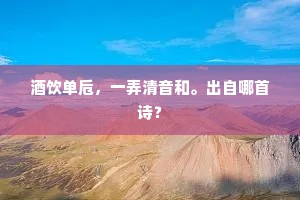 酒饮单卮，一弄清音和。出自哪首诗？