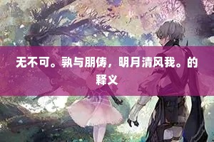 无不可。孰与朋俦，明月清风我。的释义