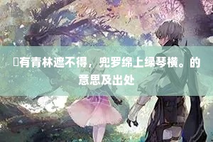 秪有青林遮不得，兜罗绵上绿琴横。的意思及出处