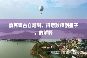 韵高调古自难酬，得意政须副墨子。的解释