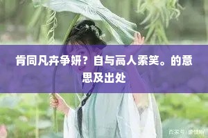 肯同凡卉争妍？自与高人索笑。的意思及出处