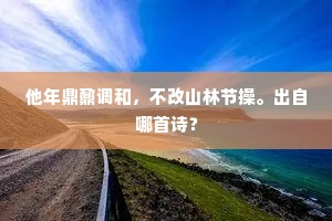 他年鼎鼐调和，不改山林节操。出自哪首诗？