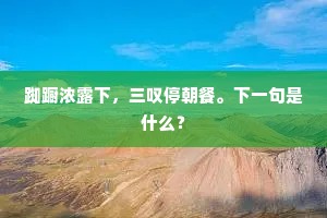 踟蹰浓露下，三叹停朝餐。下一句是什么？