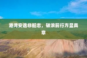 港湾安逸非船志，破浪前行方显真章