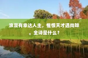 浪漫有幸达人主，惟恨天才遇尚赊。全诗是什么？