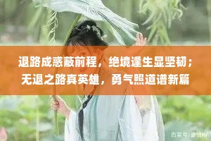 退路成惑蔽前程，绝境逢生显坚韧；无退之路真英雄，勇气照道谱新篇