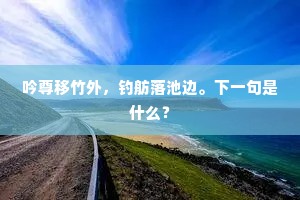 吟尊移竹外，钓舫落池边。下一句是什么？