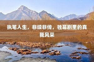 执笔人生，非续非传，独幕剧里的真我风采