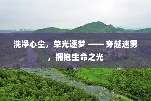 洗净心尘，荣光逐梦 —— 穿越迷雾，拥抱生命之光