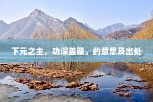 下元之主，功深盖藏。的意思及出处