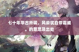 七十年华古所稀，风姿犹自带霜威。的意思及出处