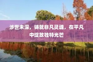 涉世未深，铸就非凡灵魂，在平凡中绽放独特光芒
