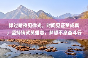 撑过暗夜见微光，时间见证梦成真；坚持铸就英雄志，梦想不息奋斗行