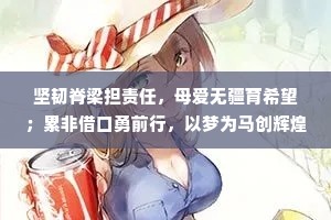 坚韧脊梁担责任，母爱无疆育希望；累非借口勇前行，以梦为马创辉煌