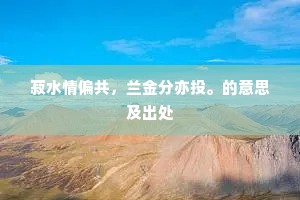 菽水情偏共，兰金分亦投。的意思及出处
